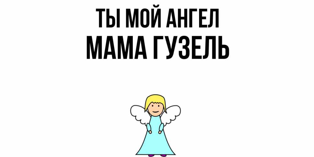Открытка на каждый день с именем, Мама-Гузель Ты мой ангел ангел Прикольная открытка с пожеланием онлайн скачать бесплатно 