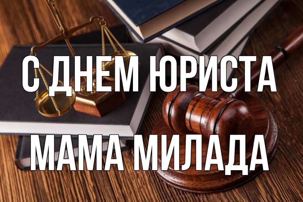 Открытка на каждый день с именем, Мама-Милада С днем юриста с днем юриста Прикольная открытка с пожеланием онлайн скачать бесплатно 