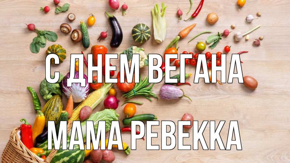Открытка на каждый день с именем, Мама-Ревекка С днем вегана день вегана Прикольная открытка с пожеланием онлайн скачать бесплатно 