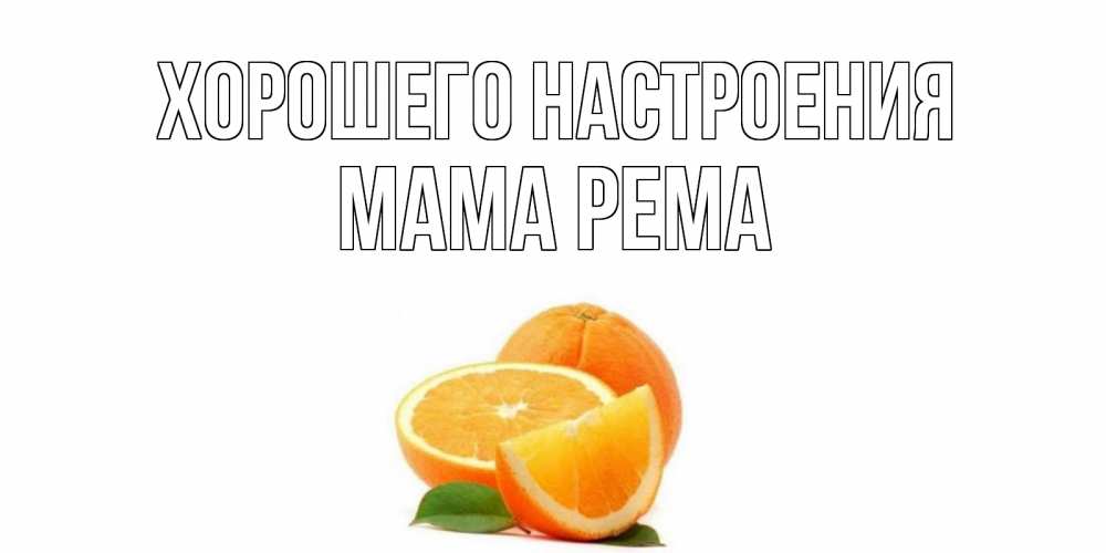 Открытка на каждый день с именем, Мама-Рема Хорошего настроения мандарин Прикольная открытка с пожеланием онлайн скачать бесплатно 