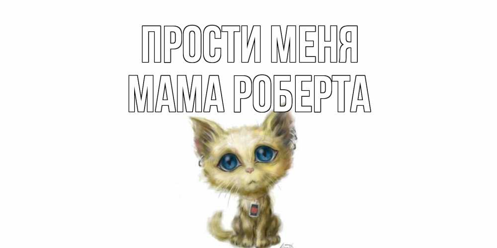 Открытка на каждый день с именем, Мама-Роберта Прости меня прости меня открытка с котиком Прикольная открытка с пожеланием онлайн скачать бесплатно 
