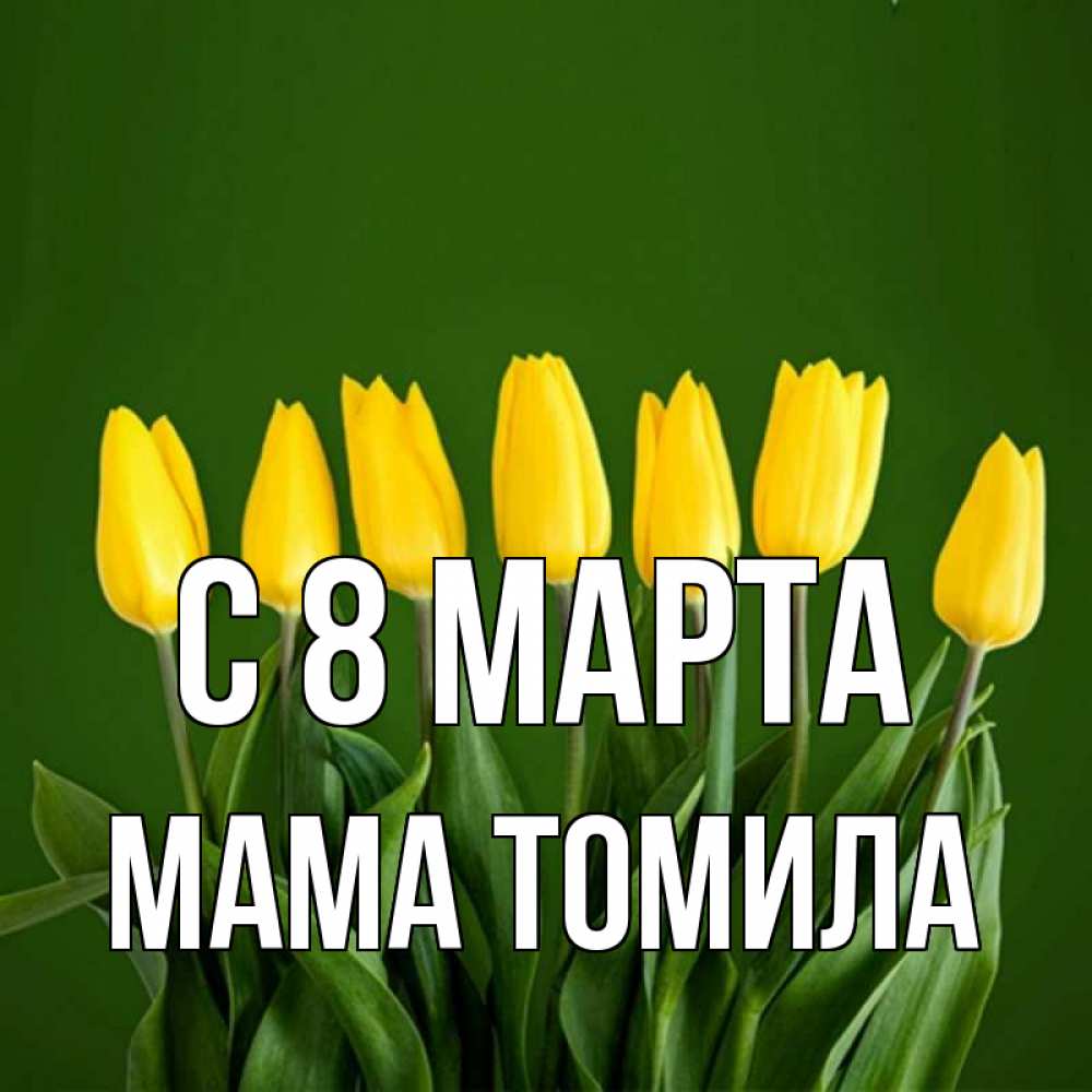 Открытка на каждый день с именем, Мама-Томила С 8 МАРТА желтого цвета 3 Прикольная открытка с пожеланием онлайн скачать бесплатно 