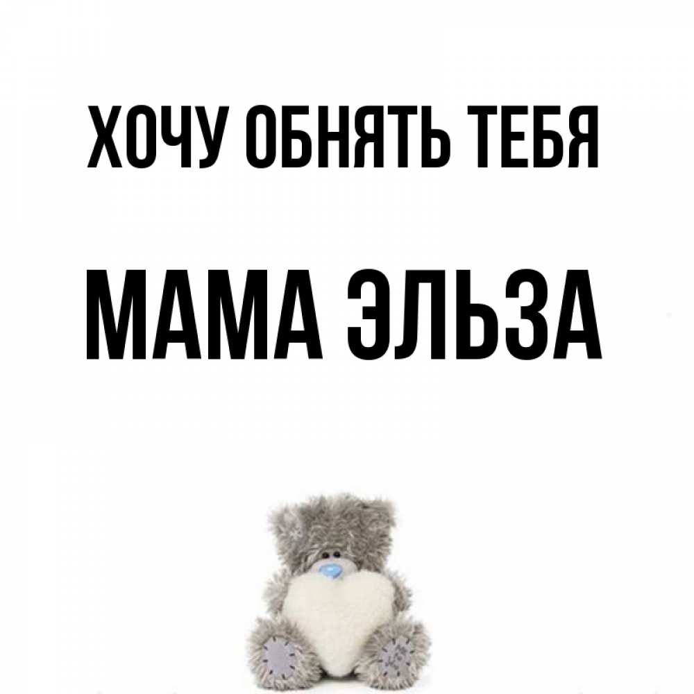 Открытка на каждый день с именем, Мама-Эльза Хочу обнять тебя медвежонок с сердечком белого цвета Прикольная открытка с пожеланием онлайн скачать бесплатно 
