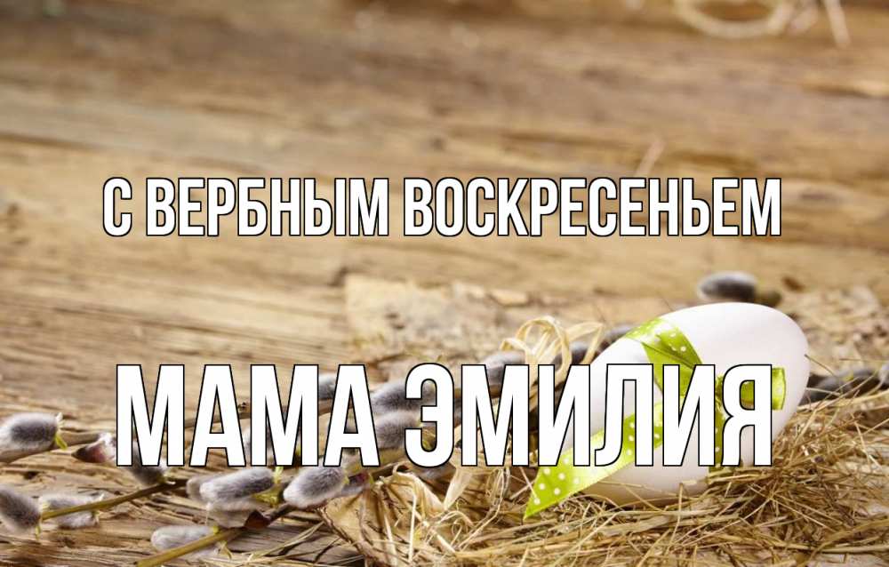 Открытка на каждый день с именем, Мама-Эмилия С вербным воскресеньем верба Прикольная открытка с пожеланием онлайн скачать бесплатно 