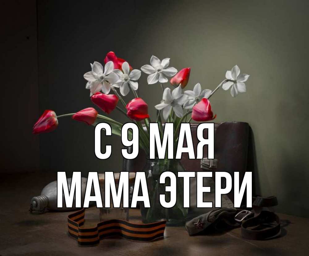 Открытка на каждый день с именем, Мама-Этери С 9 мая 9 мая Прикольная открытка с пожеланием онлайн скачать бесплатно 