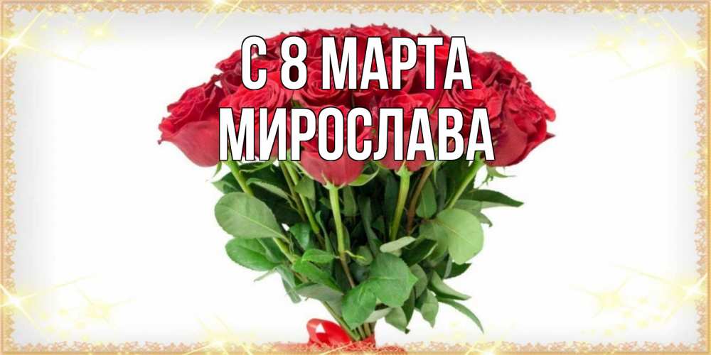 Открытка на каждый день с именем, Мирослава С 8 МАРТА самый огромный букет для милых дам Прикольная открытка с пожеланием онлайн скачать бесплатно 