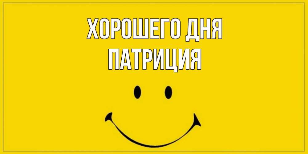 Открытка на каждый день с именем, Патриция Хорошего дня улыбка Прикольная открытка с пожеланием онлайн скачать бесплатно 
