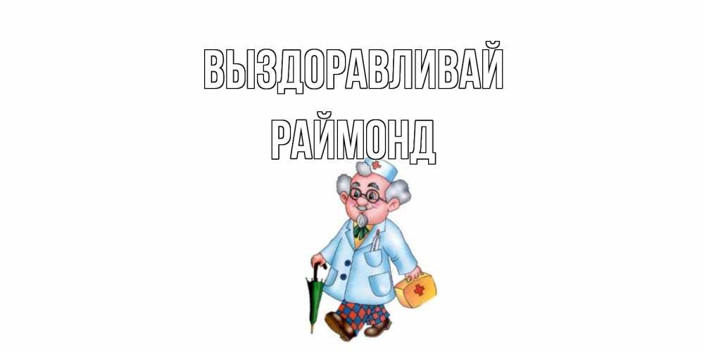 Открытка на каждый день с именем, Раймонд Выздоравливай не болей Прикольная открытка с пожеланием онлайн скачать бесплатно 