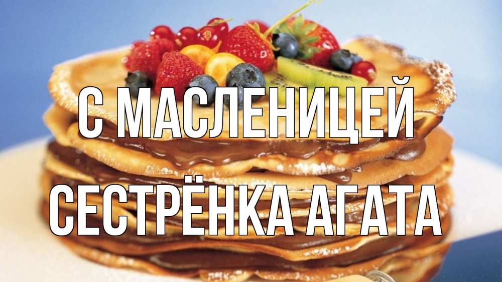 Открытка на каждый день с именем, Сестрёнка-Агата С масленицей торт, блины, ягоды Прикольная открытка с пожеланием онлайн скачать бесплатно 