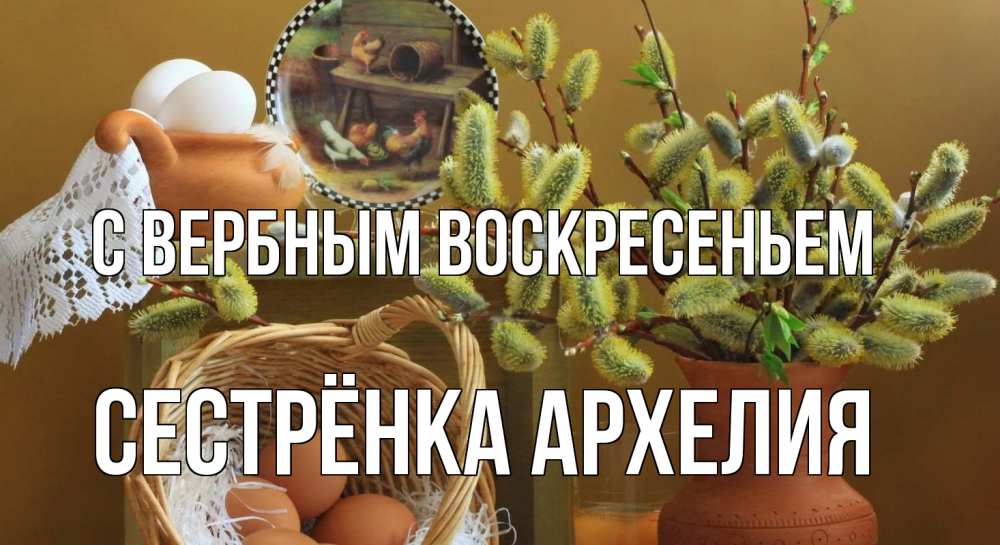 Открытка на каждый день с именем, Сестрёнка-Архелия С вербным воскресеньем верба 2 Прикольная открытка с пожеланием онлайн скачать бесплатно 