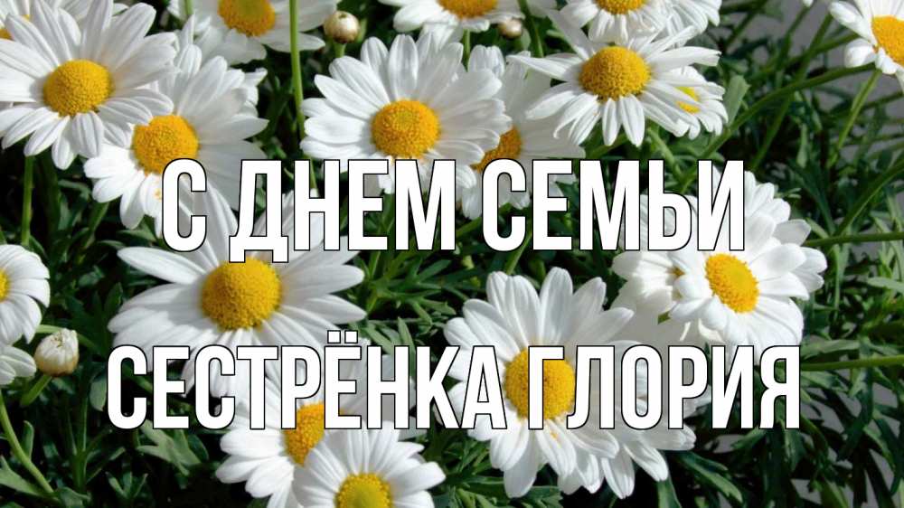 Открытка на каждый день с именем, Сестрёнка-Глория С днем семьи с днем семьи Прикольная открытка с пожеланием онлайн скачать бесплатно 