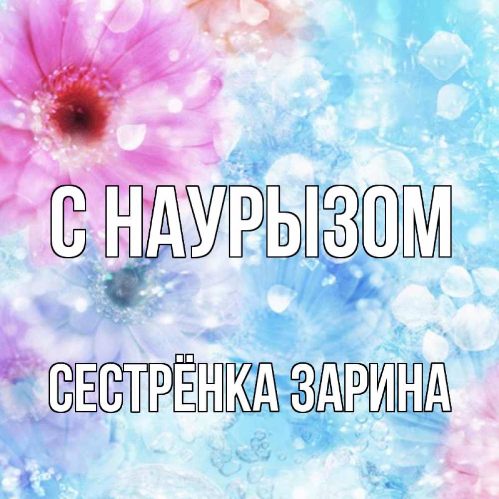 Открытка на каждый день с именем, Сестрёнка-Зарина С наурызом цветы Прикольная открытка с пожеланием онлайн скачать бесплатно 