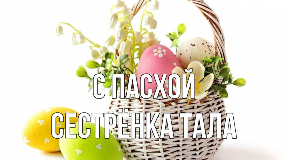 Открытка на каждый день с именем, Сестрёнка-Тала С пасхой пасха Прикольная открытка с пожеланием онлайн скачать бесплатно 