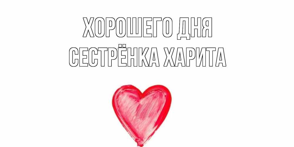 Открытка на каждый день с именем, Сестрёнка-Харита Хорошего дня прекрасного дня любимой Прикольная открытка с пожеланием онлайн скачать бесплатно 