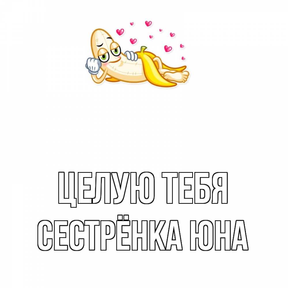 Открытка на каждый день с именем, Сестрёнка-Юна Целую тебя поцелуй открытки бесплатно Прикольная открытка с пожеланием онлайн скачать бесплатно 