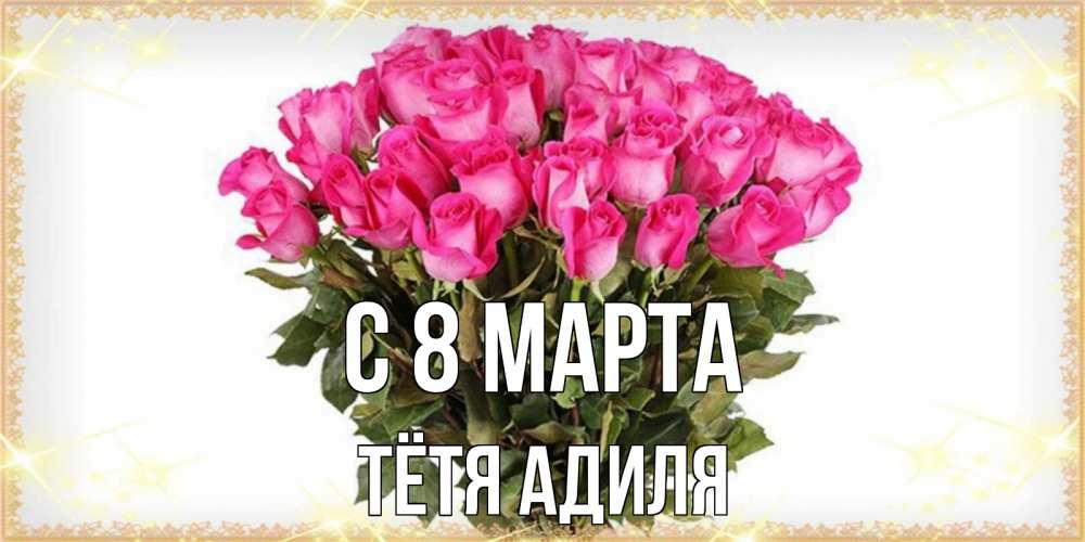 Открытка на каждый день с именем, Тётя-Адиля С 8 марта красивые открытки в оригинальной обработке на международный женский день Прикольная открытка с пожеланием онлайн скачать бесплатно 