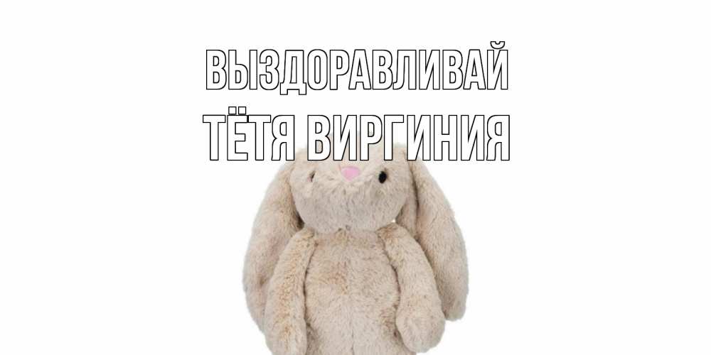 Открытка на каждый день с именем, Тётя-Виргиния Выздоравливай не болей Прикольная открытка с пожеланием онлайн скачать бесплатно 