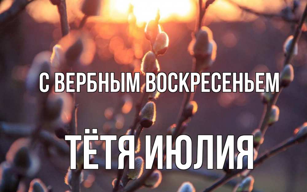 Открытка на каждый день с именем, Тётя-Июлия С вербным воскресеньем верба Прикольная открытка с пожеланием онлайн скачать бесплатно 