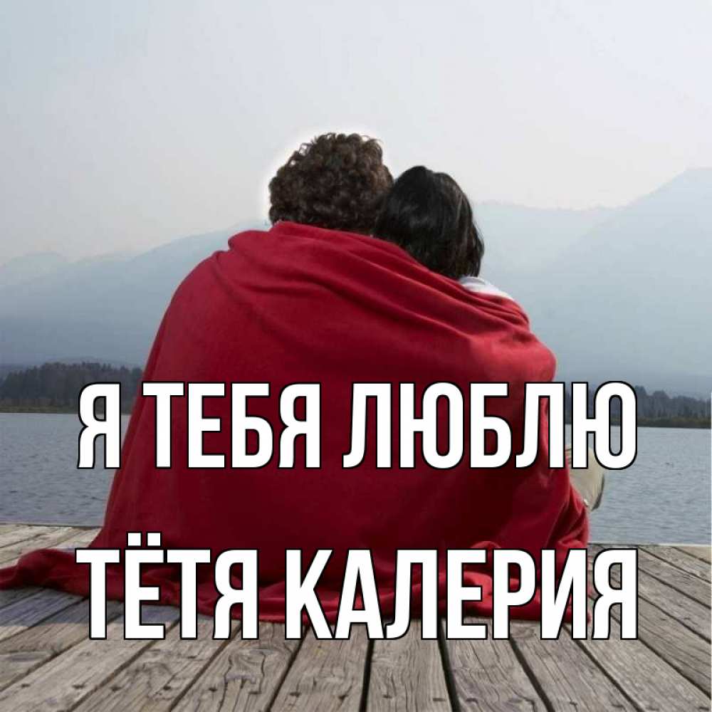 Открытка на каждый день с именем, Тётя-Калерия Я тебя люблю плед Прикольная открытка с пожеланием онлайн скачать бесплатно 