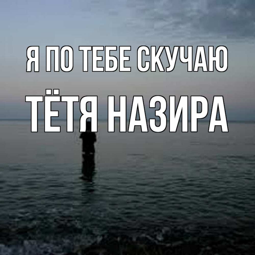 Открытка на каждый день с именем, Тётя-Назира Я по тебе скучаю скука Прикольная открытка с пожеланием онлайн скачать бесплатно 