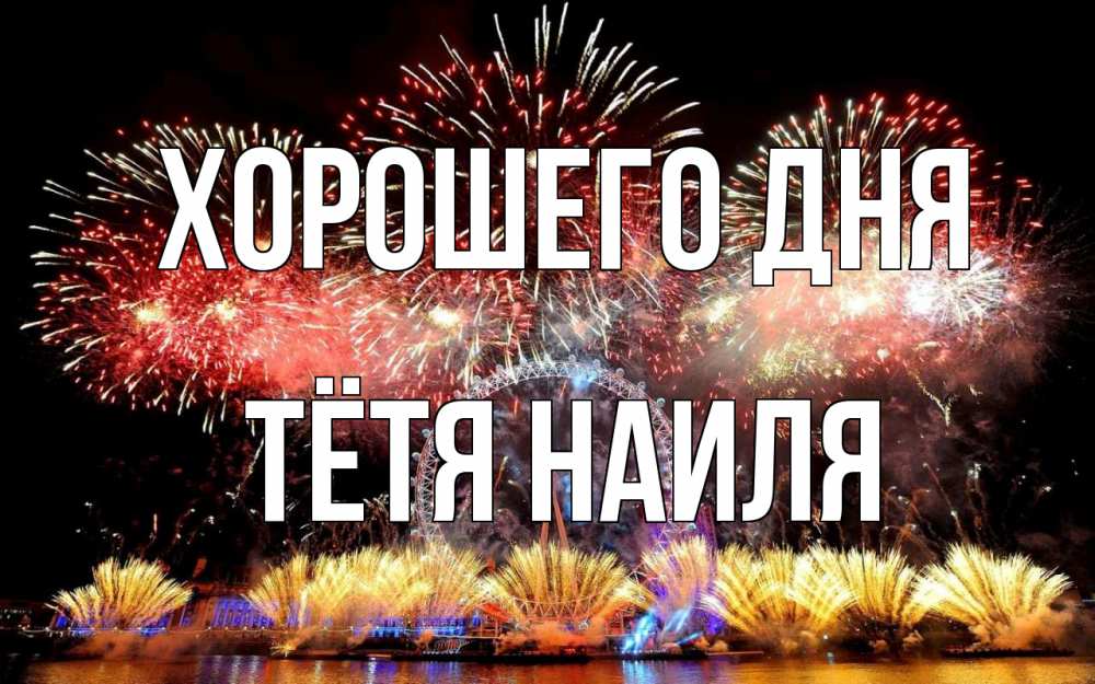 Открытка на каждый день с именем, Тётя-Наиля Хорошего дня Фейрверг 2 Прикольная открытка с пожеланием онлайн скачать бесплатно 