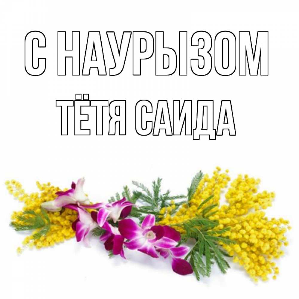 Открытка на каждый день с именем, Тётя-Саида С наурызом открытка на международный женский день с цветами  1 Прикольная открытка с пожеланием онлайн скачать бесплатно 