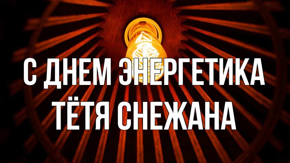 Открытка на каждый день с именем, Тётя-Снежана С днем энергетика лампа Прикольная открытка с пожеланием онлайн скачать бесплатно 