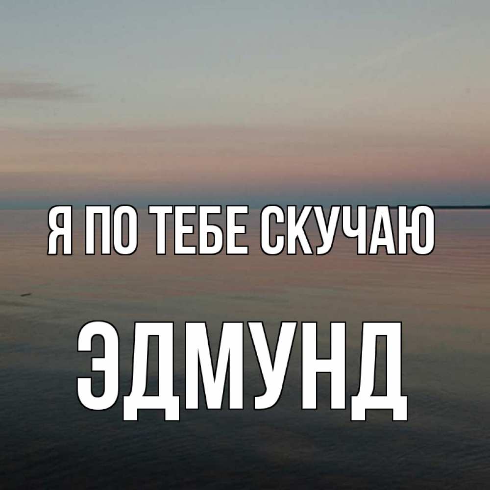 Открытка на каждый день с именем, Эдмунд Я по тебе скучаю пусто Прикольная открытка с пожеланием онлайн скачать бесплатно 