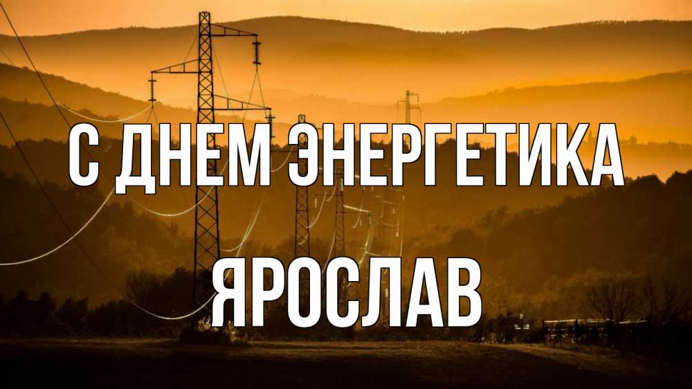 Открытка на каждый день с именем, Ярослав С днем энергетика ЛЭП провода горы закат Прикольная открытка с пожеланием онлайн скачать бесплатно 