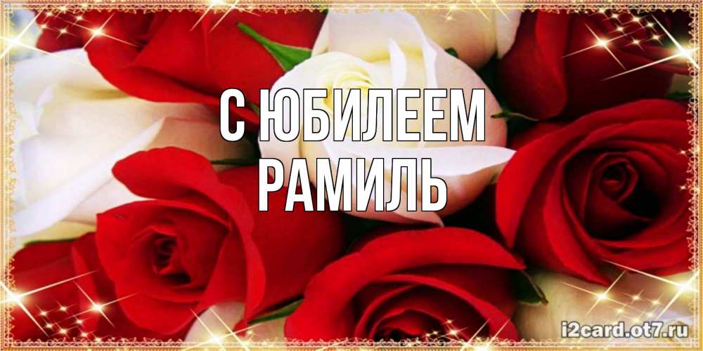Открытка на каждый день с именем, Рамиль С юбилеем открытка на день рождения с белыми и красными розами Прикольная открытка с пожеланием онлайн скачать бесплатно 