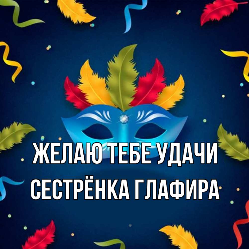 Открытка на каждый день с именем, Сестрёнка-Глафира Желаю тебе удачи маска Прикольная открытка с пожеланием онлайн скачать бесплатно 