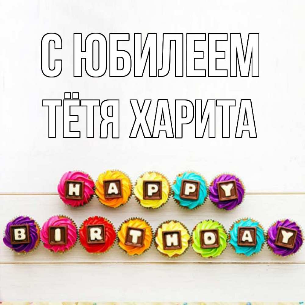 Открытка на каждый день с именем, Тётя-Харита С юбилеем из кексов и шоколада Прикольная открытка с пожеланием онлайн скачать бесплатно 