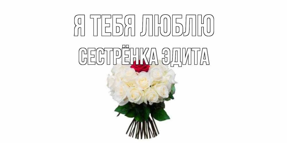 Открытка на каждый день с именем, Сестрёнка-Эдита Я тебя люблю единственная Прикольная открытка с пожеланием онлайн скачать бесплатно 