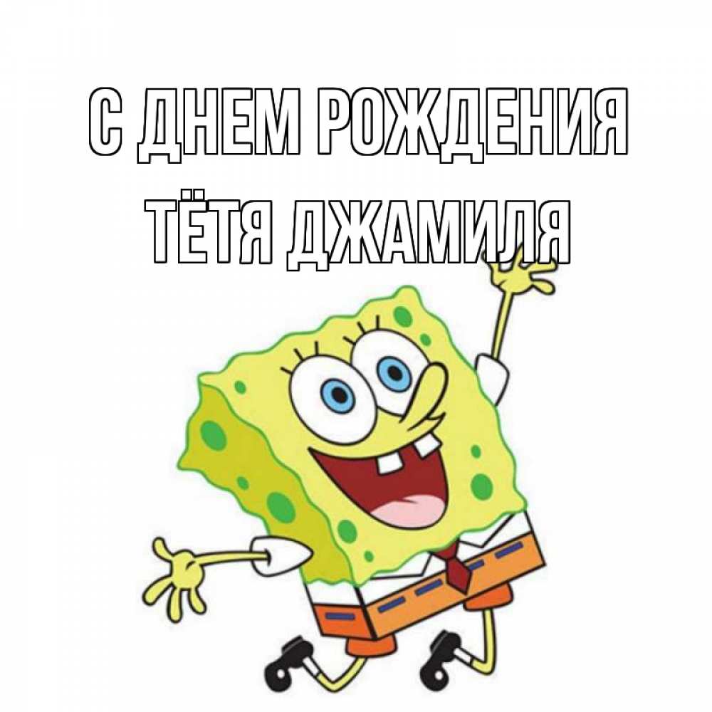 Открытка на каждый день с именем, Тётя-Джамиля С днем рождения губка боб Прикольная открытка с пожеланием онлайн скачать бесплатно 
