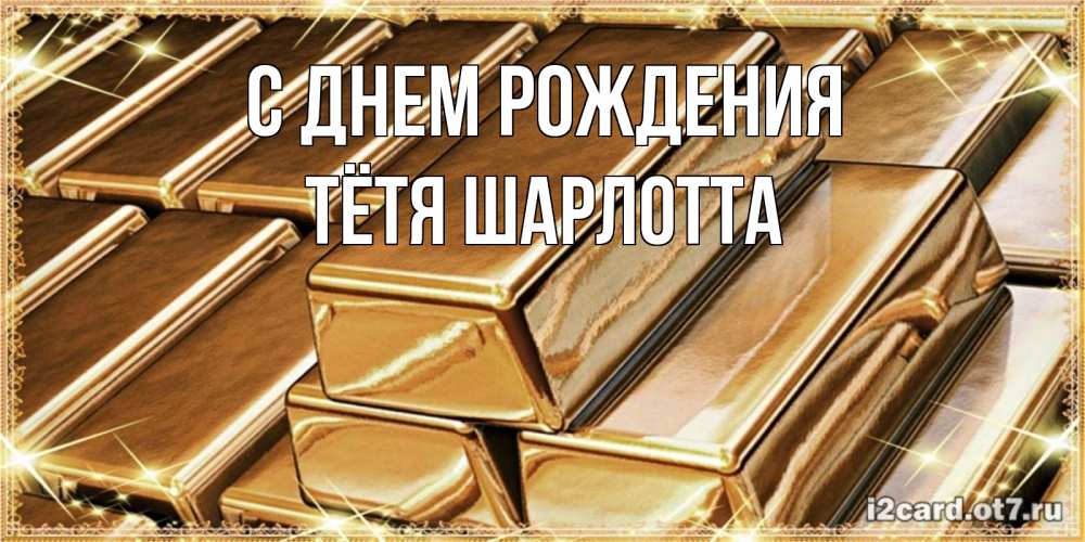 Открытка на каждый день с именем, Тётя-Шарлотта С днем рождения поздравления на день рождения с пожеланиями богатства Прикольная открытка с пожеланием онлайн скачать бесплатно 