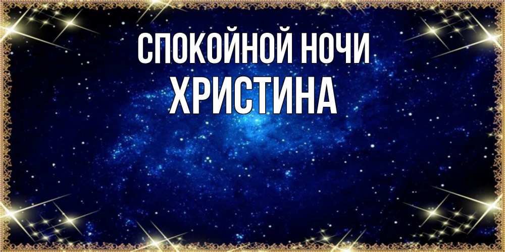 Открытка на каждый день с именем, Христина Спокойной ночи открытки перед сном Прикольная открытка с пожеланием онлайн скачать бесплатно 