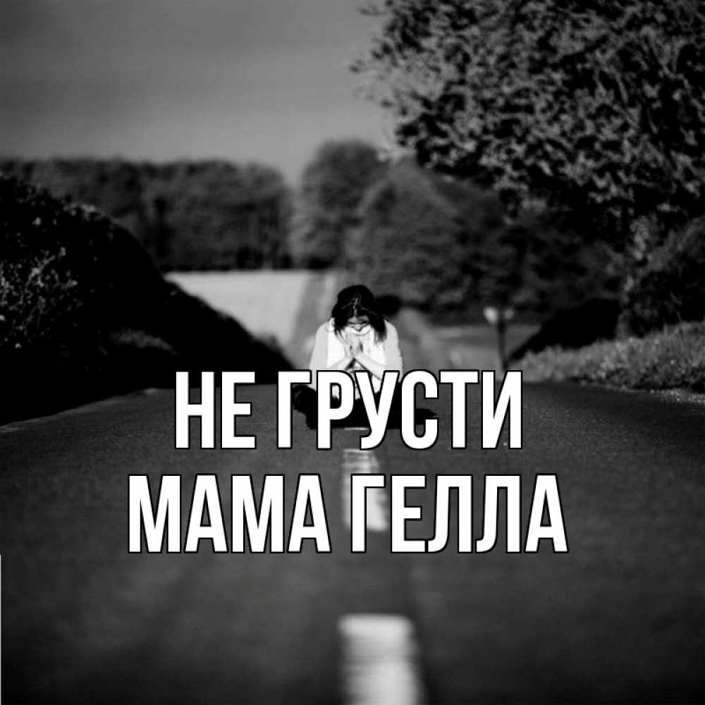 Открытка на каждый день с именем, Мама-Гелла Не грусти девушка сидит на асфальте Прикольная открытка с пожеланием онлайн скачать бесплатно 