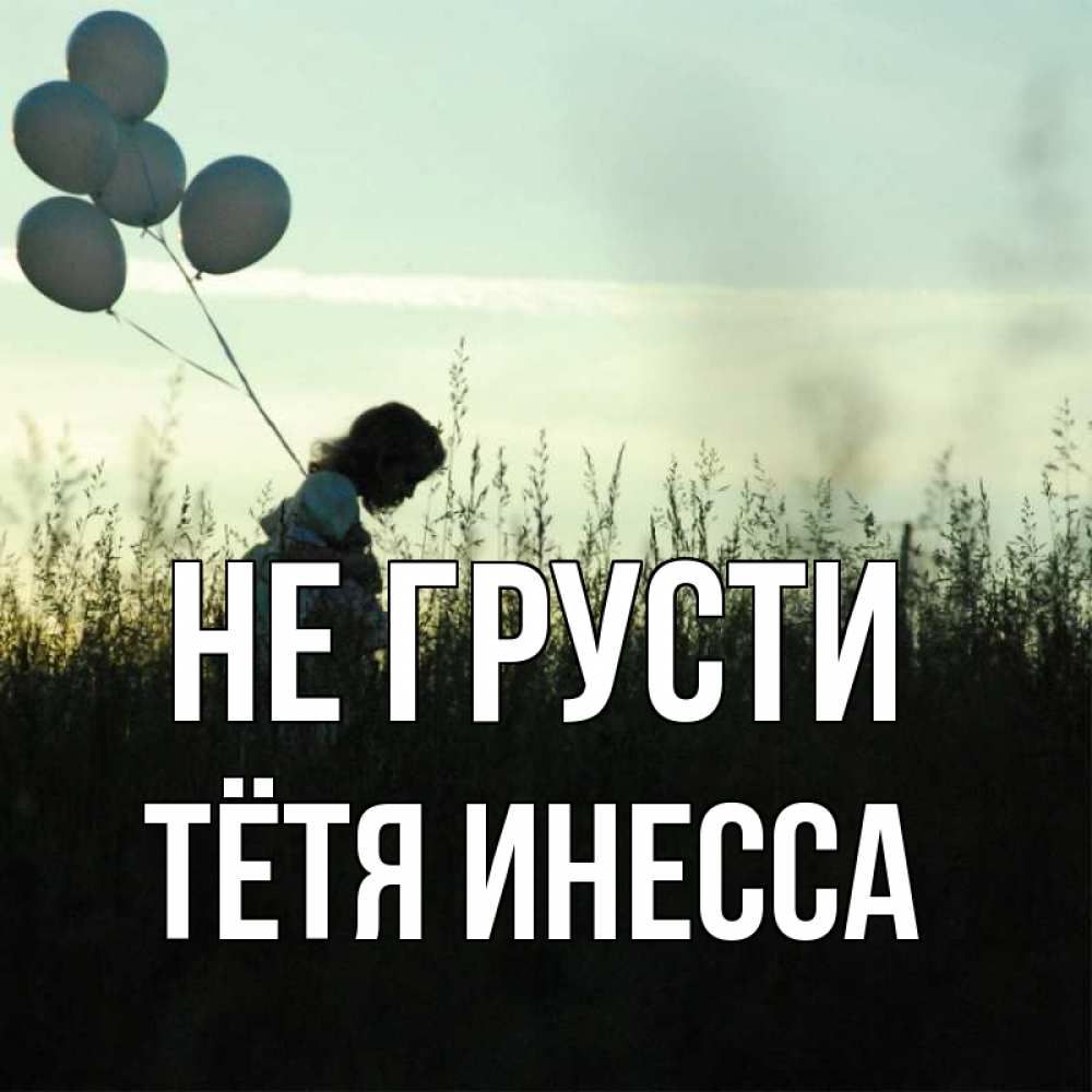 Открытка на каждый день с именем, Тётя-Инесса Не грусти ребенок Прикольная открытка с пожеланием онлайн скачать бесплатно 