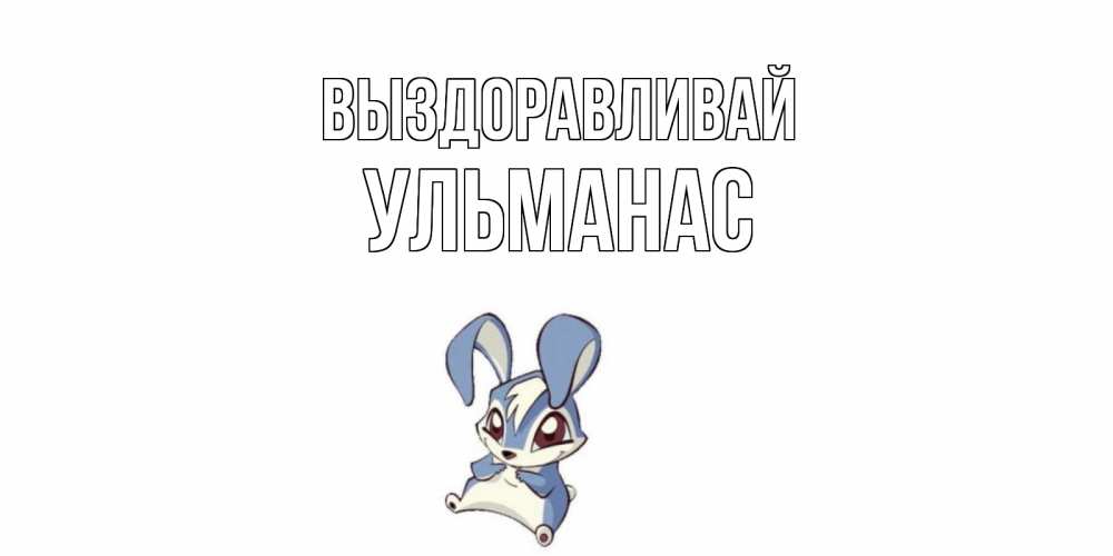 Открытка на каждый день с именем, Ульманас Выздоравливай серый заяц на открытке про выздоравление Прикольная открытка с пожеланием онлайн скачать бесплатно 