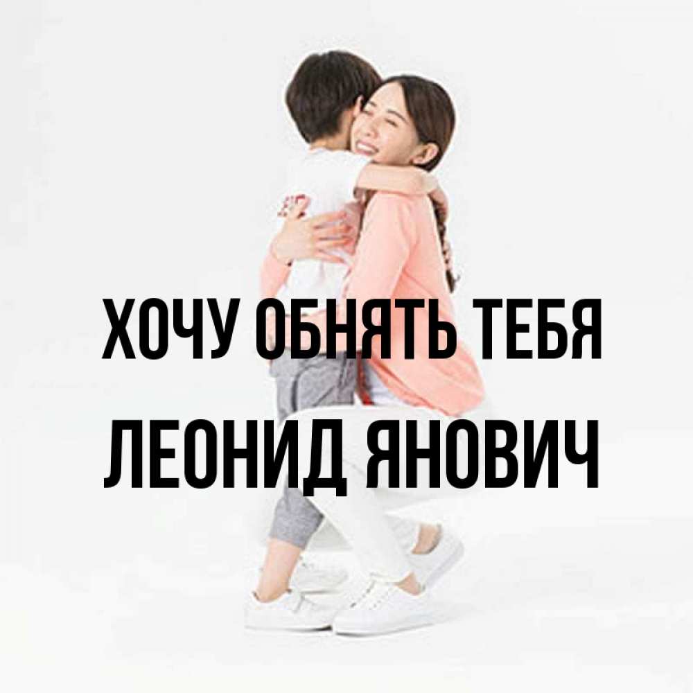 Открытка с именем, Леонид Янович, Хочу обнять тебя