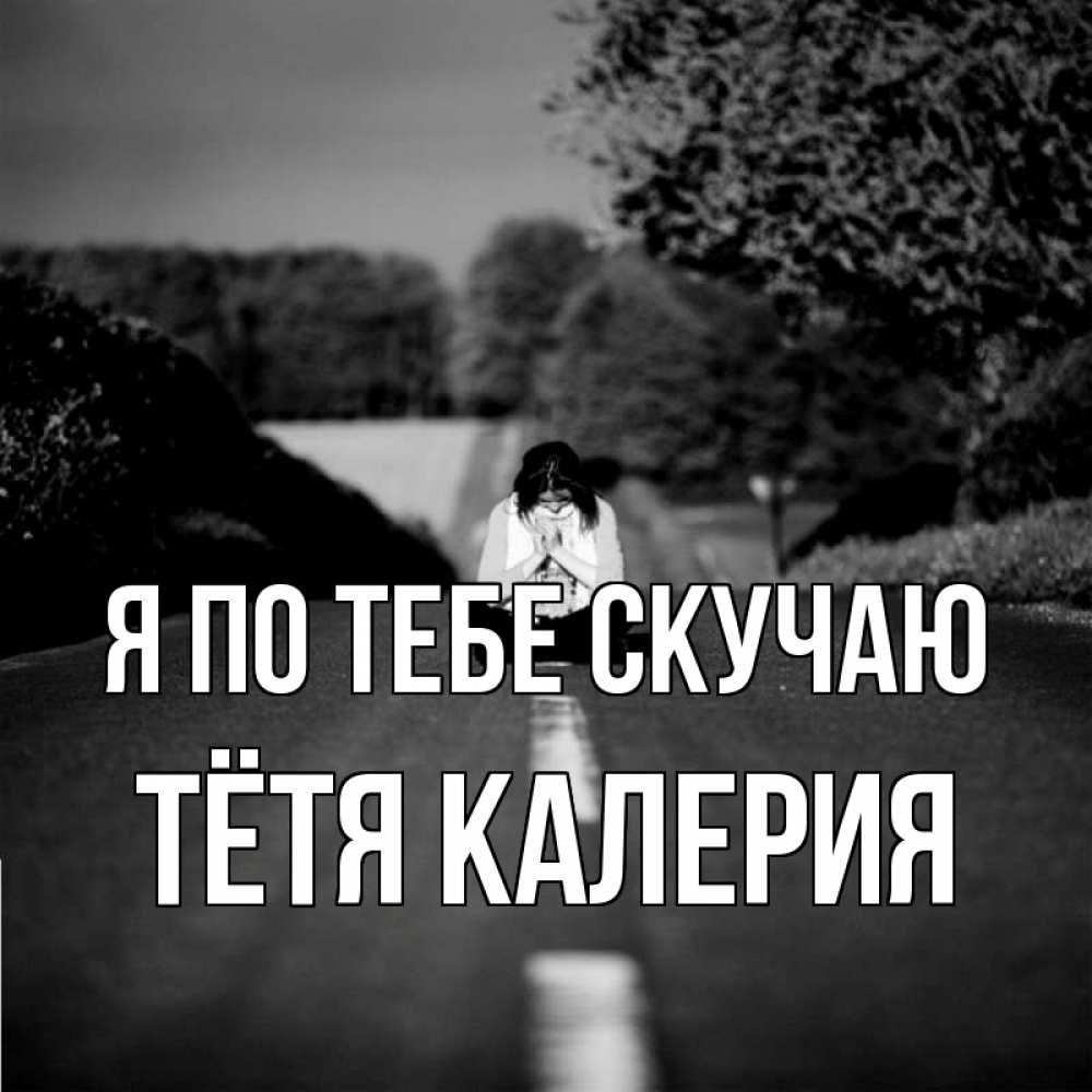 Открытка на каждый день с именем, Тётя-Калерия Я по тебе скучаю фото Прикольная открытка с пожеланием онлайн скачать бесплатно 