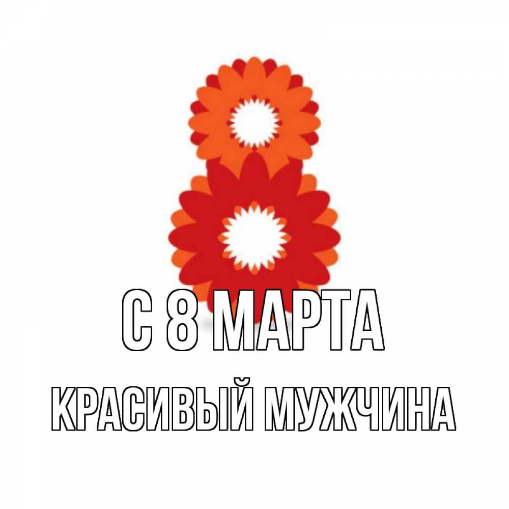 Открытка на каждый день с именем, Красивый-мужчина С 8 МАРТА восьмерка из лепестков Прикольная открытка с пожеланием онлайн скачать бесплатно 