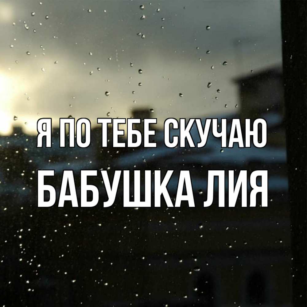 Открытка на каждый день с именем, Бабушка-Лия Я по тебе скучаю капли на стекле Прикольная открытка с пожеланием онлайн скачать бесплатно 