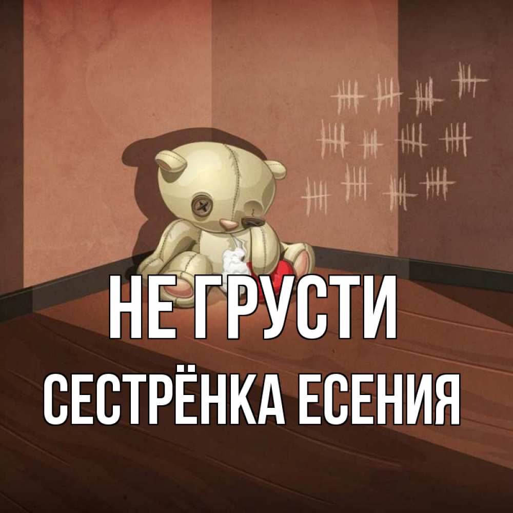 Открытка на каждый день с именем, Сестрёнка-Есения Не грусти мишку бросила хозяйка Прикольная открытка с пожеланием онлайн скачать бесплатно 