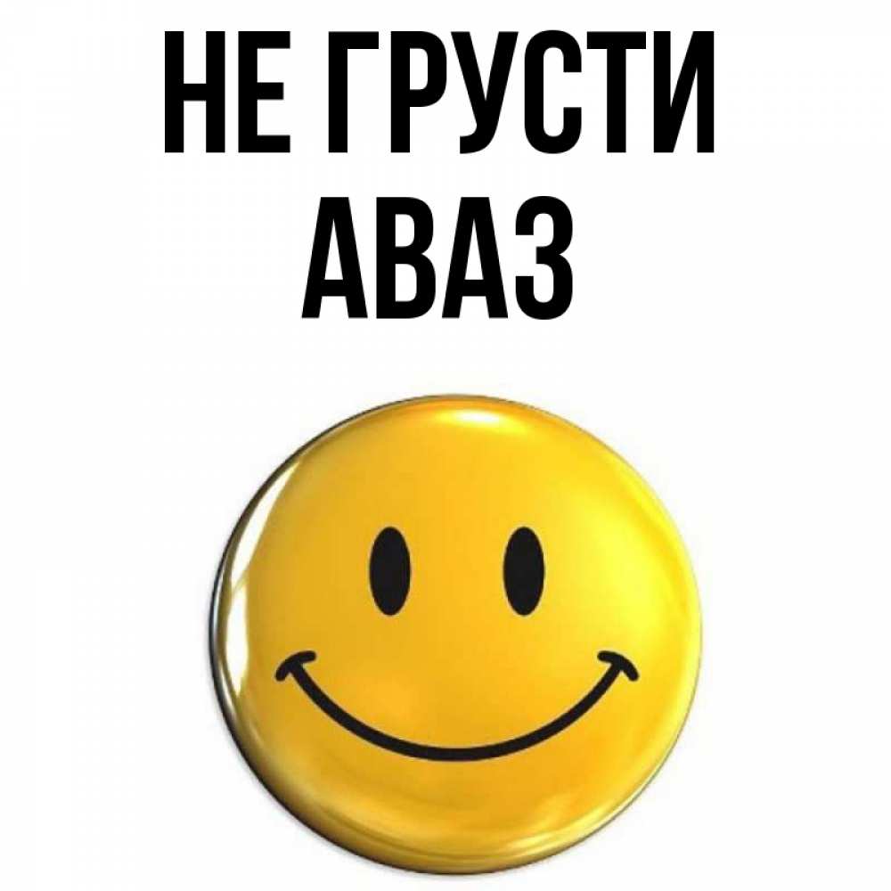 Открытка на каждый день с именем, Аваз Не грусти триде смайл Прикольная открытка с пожеланием онлайн скачать бесплатно 