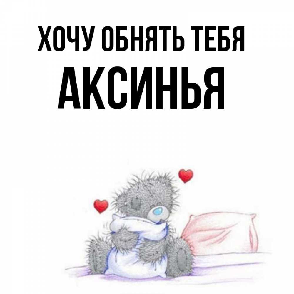 Открытка на каждый день с именем, Аксинья Хочу обнять тебя сердечки мишка Тедди и кроватка Прикольная открытка с пожеланием онлайн скачать бесплатно 