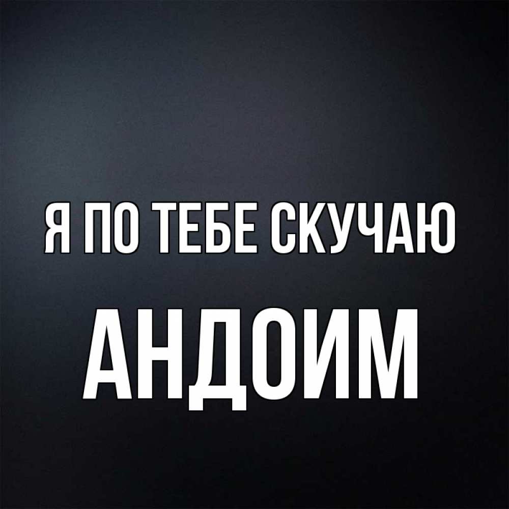 Открытка на каждый день с именем, Андоим Я по тебе скучаю с подписью Прикольная открытка с пожеланием онлайн скачать бесплатно 