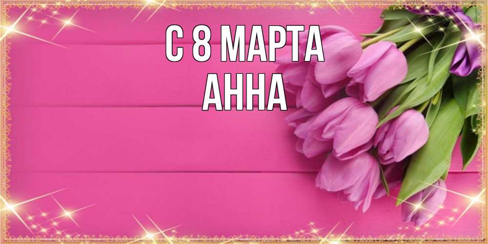 Открытка на каждый день с именем, Анна С 8 МАРТА открытка для фотошопа с подписью Прикольная открытка с пожеланием онлайн скачать бесплатно 