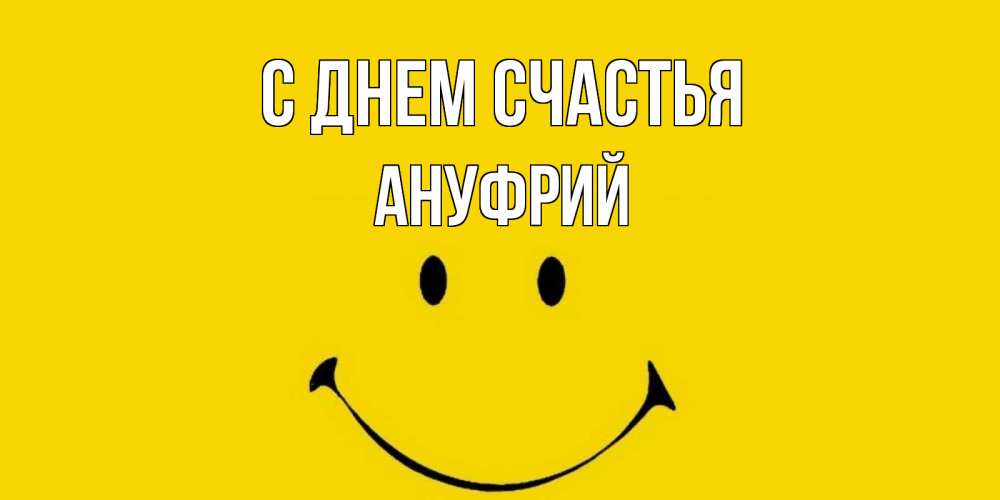 Открытка на каждый день с именем, Ануфрий С днем счастья радость и улыбка Прикольная открытка с пожеланием онлайн скачать бесплатно 