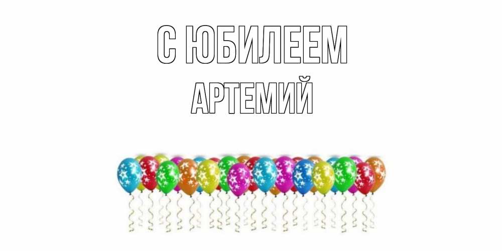 Открытка на каждый день с именем, Артемий С юбилеем Воздушные шары, звезды Прикольная открытка с пожеланием онлайн скачать бесплатно 